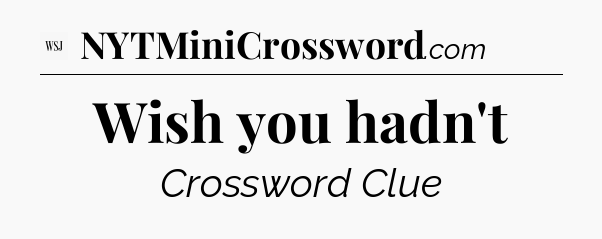 Wish you hadn't - WSJ Crossword