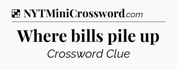 Solution: Where bills pile up - NYT Crossword