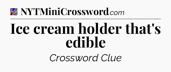 Ice cream holder that's edible Crossword Clue