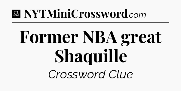 Former NBA great Shaquille - LA Times Crossword