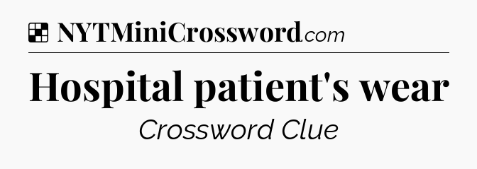 Solution: Hospital patient's wear - NYT Crossword