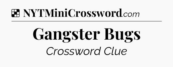 Solution: Gangster Bugs - NYT Crossword