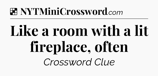 Solution: Like a room with a lit fireplace, often - NYT Crossword