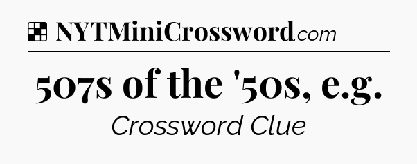 Solution: 507s of the '50s, e.g - NYT Crossword