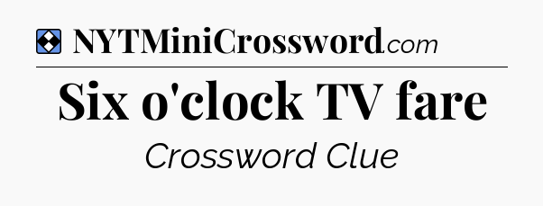 Solution: Six o'clock TV fare - NYT Mini Crossword