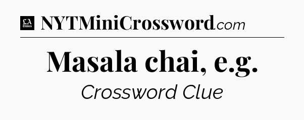 Masala chai, e.g - LA Times Crossword