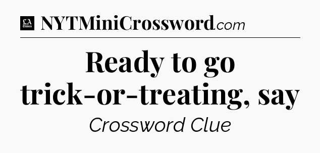 Ready to go trick-or-treating, say - LA Times Crossword