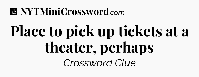 Place to pick up tickets at a theater, perhaps - LA Times Crossword