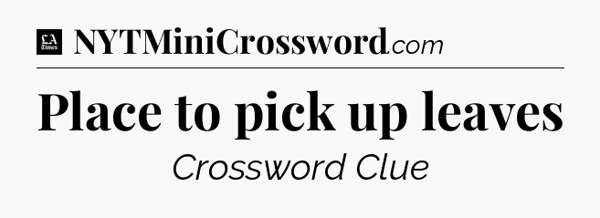 Place to pick up leaves - LA Times Crossword