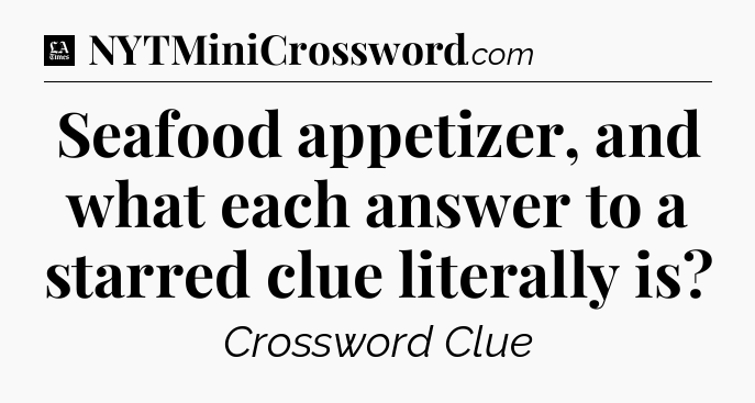 Seafood appetizer, and what each answer to a starred clue literally is - LA Times Crossword