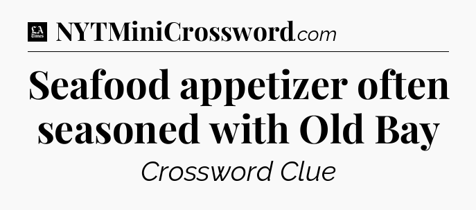 Seafood appetizer often seasoned with Old Bay - LA Times Crossword