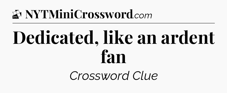 Dedicated, like an ardent fan - Daily Themed Mini Crossword