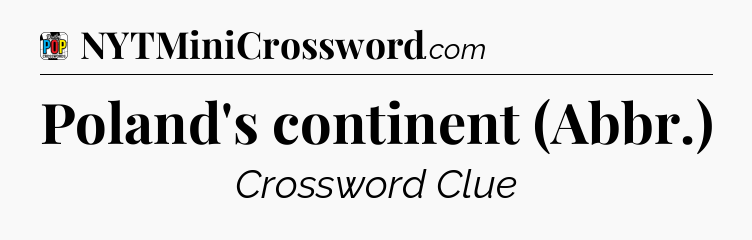 Poland's continent (Abbr.) Crossword Clue