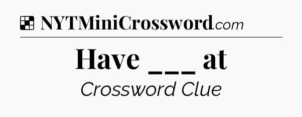 Solution: Have ___ at - NYT Crossword