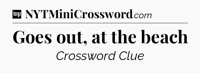 Goes out, at the beach Crossword Clue