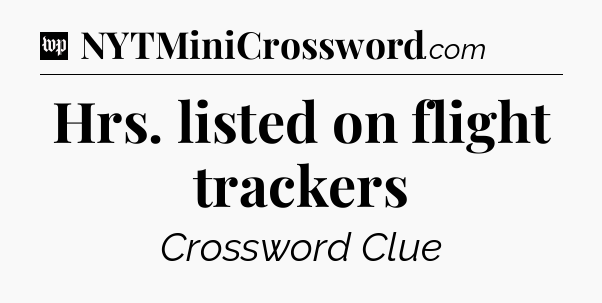 Hrs. listed on flight trackers Crossword Clue