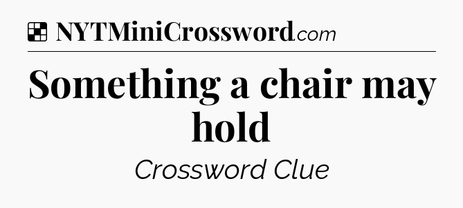 Solution: Something a chair may hold - NYT Crossword