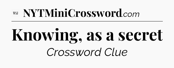 Knowing, as a secret - WSJ Crossword