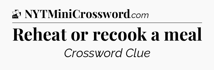 Reheat or recook a meal - Daily Themed Classic Crossword