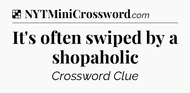 Solution: It's often swiped by a shopaholic - NYT Crossword