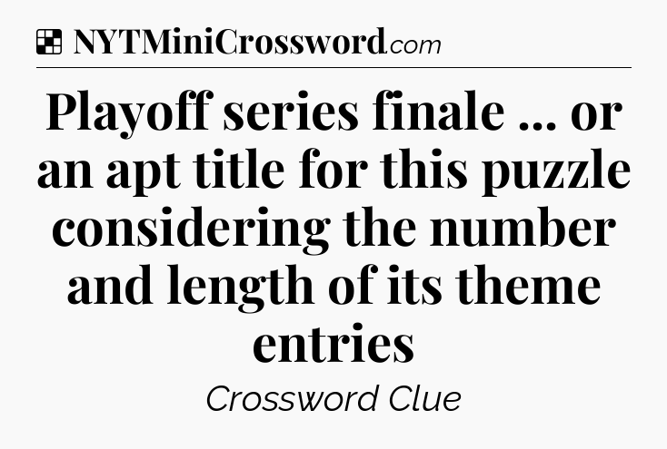 Solution: Playoff series finale ... or an apt title for this puzzle considering the number and length of its theme entries - NYT Crossword