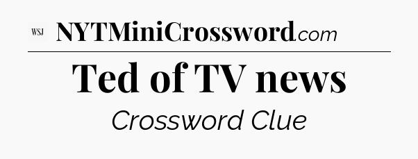Ted of TV news - WSJ Crossword