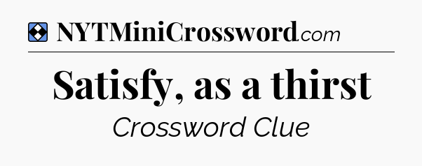 Solution: Satisfy, as a thirst - NYT Mini Crossword
