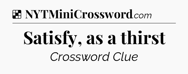 Solution: Satisfy, as a thirst - NYT Crossword
