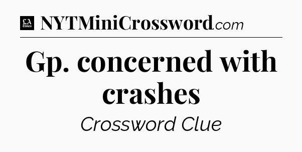 Gp. concerned with crashes - LA Times Crossword