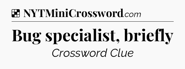 Solution: Bug specialist, briefly - NYT Crossword