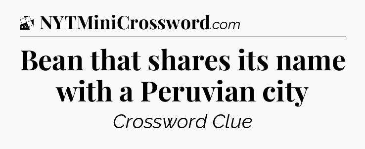Bean that shares its name with a Peruvian city - Daily Themed Classic Crossword