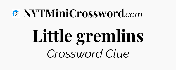 Little gremlins Crossword Clue