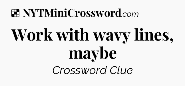 Solution: Work with wavy lines, maybe - NYT Crossword