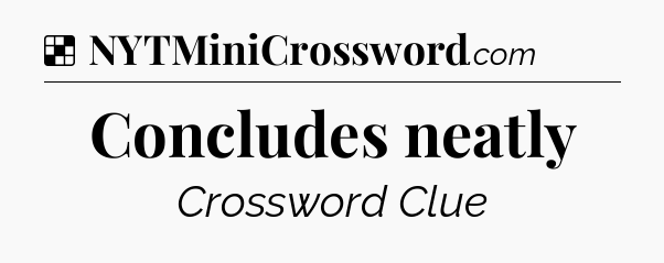 Solution: Concludes neatly - NYT Crossword