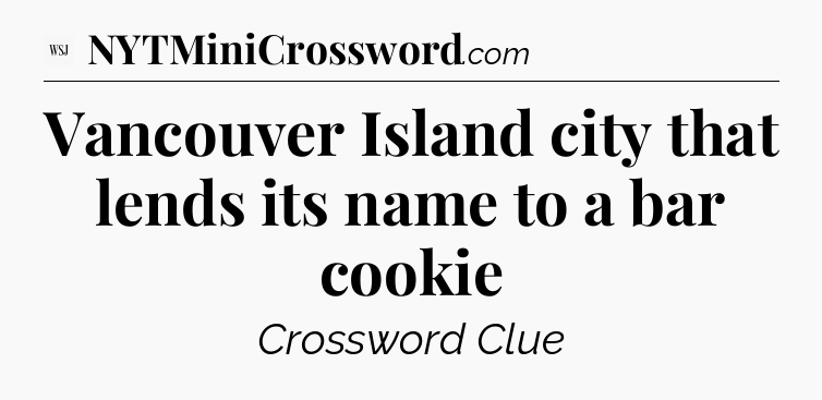 Vancouver Island city that lends its name to a bar cookie - WSJ Crossword