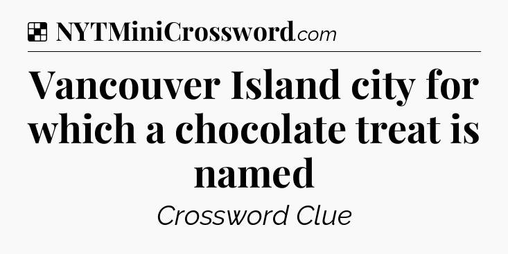Solution: Vancouver Island city for which a chocolate treat is named - NYT Crossword