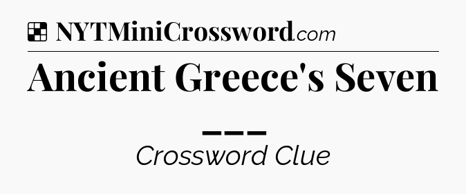 Solution: Ancient Greece's Seven ___ - NYT Crossword
