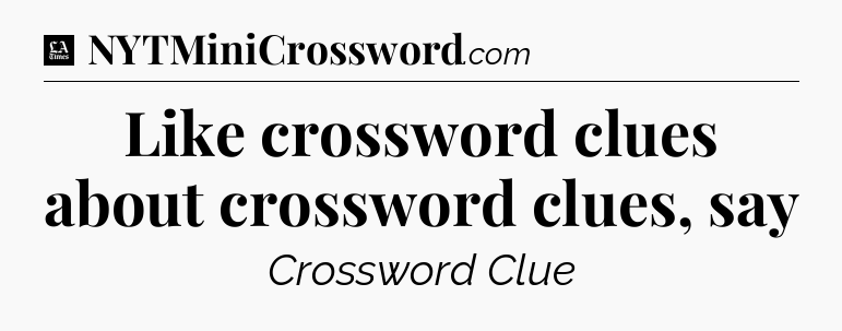 Like crossword clues about crossword clues, say - LA Times Crossword