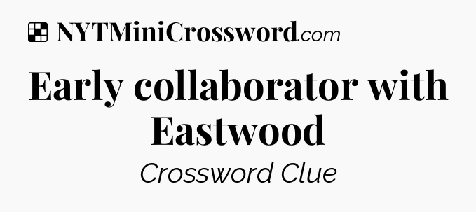 Solution: Early collaborator with Eastwood - NYT Crossword