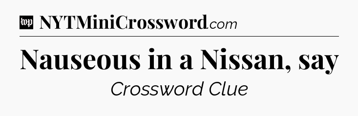 Nauseous in a Nissan, say Crossword Clue