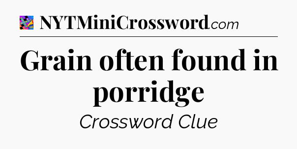 Grain often found in porridge Crossword Clue