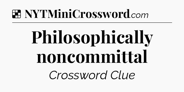 Solution: Philosophically noncommittal - NYT Crossword
