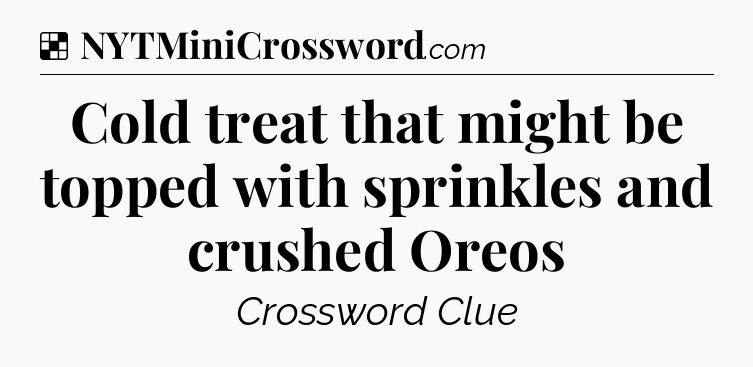 Solution: Cold treat that might be topped with sprinkles and crushed Oreos - NYT Crossword
