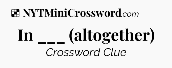 Solution: In ___ (altogether) - NYT Crossword