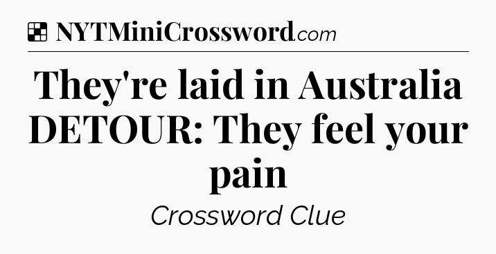 Solution: They're laid in Australia DETOUR: They feel your pain - NYT Crossword