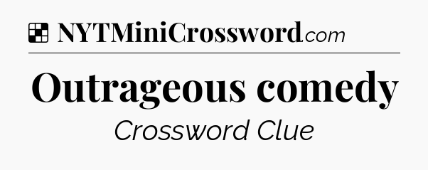Solution: Outrageous comedy - NYT Crossword