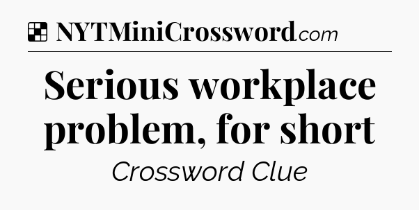 Solution: Serious workplace problem, for short - NYT Crossword