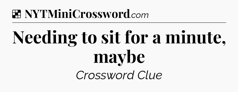 Solution: Needing to sit for a minute, maybe - NYT Crossword