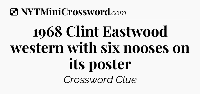Solution: 1968 Clint Eastwood western with six nooses on its poster - NYT Crossword