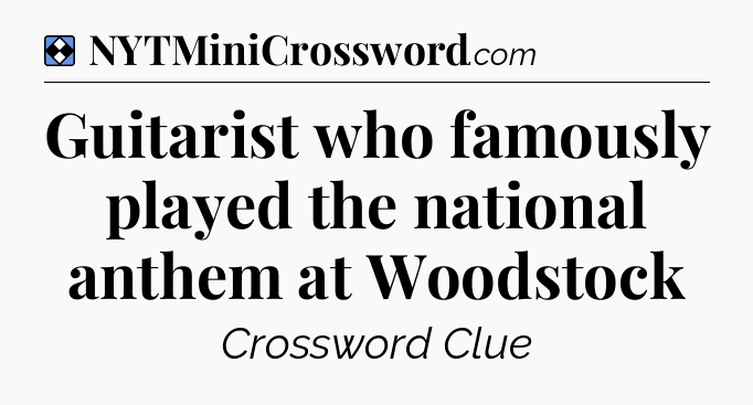 Solution: Guitarist who famously played the national anthem at Woodstock - NYT Mini Crossword